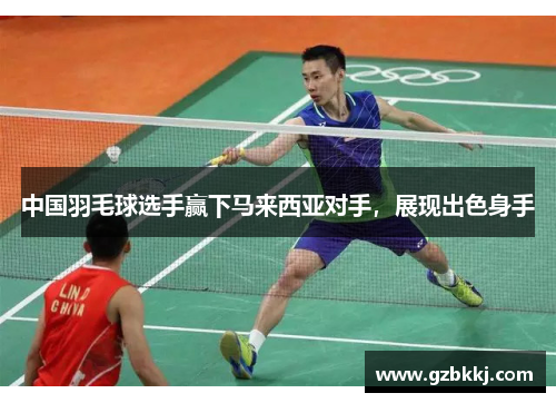中国羽毛球选手赢下马来西亚对手，展现出色身手
