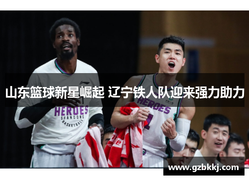 山东篮球新星崛起 辽宁铁人队迎来强力助力