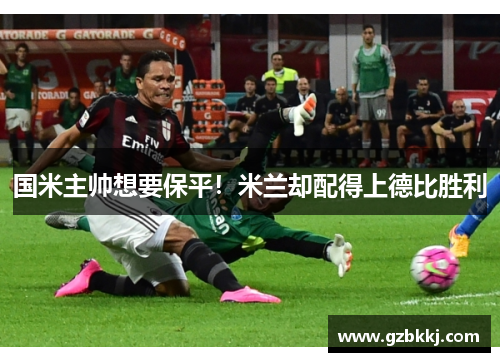国米主帅想要保平！米兰却配得上德比胜利